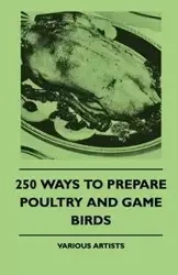 250 Ways to Prepare Poultry and Game Birds - Various Authors