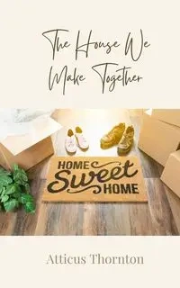 The House We Make Together - Thornton Atticus