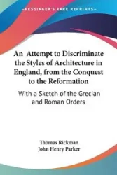 An Attempt to Discriminate the Styles of Architecture in England, from the Conquest to the Reformation - Thomas Rickman