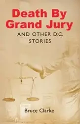 Death by Grand Jury and Other D.C. Stories - Bruce Clarke