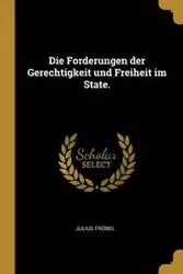 Die Forderungen der Gerechtigkeit und Freiheit im State. - Julius Fröbel