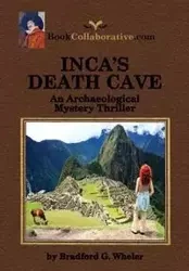 Inca's Death Cave an Archaeological Mystery Thriller - Bradford Gordon Wheler