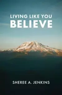 Living Like You Believe - Sheree A. Jenkins