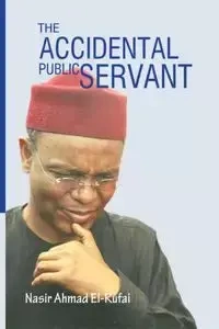The Accidental Public Servant - Ahmed El-Rufai Nasir