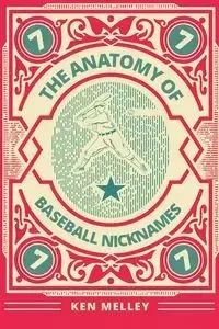The Anatomy of Baseball Nicknames - Ken Melley