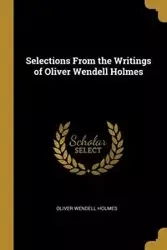 Selections From the Writings of Oliver Wendell Holmes - Oliver Wendell Holmes