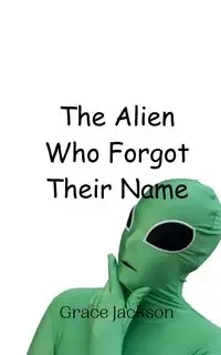 The Alien Who Forgot Their Name - Jackson Grace