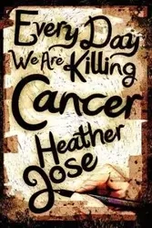 Every Day We Are Killing Cancer - Jose Heather