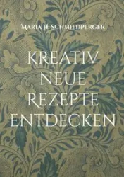 kreativ neue Rezepte entdecken - Maria H. Schmiedperger