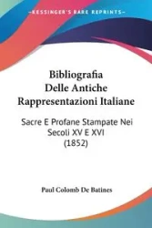 Bibliografia Delle Antiche Rappresentazioni Italiane - Paul De Batines Colomb