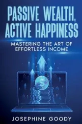 Passive Wealth, Active Happiness - Josephine Goody