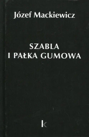 Dzieła T.23 Szabla i pałka gumowa - Józef Mackiewicz