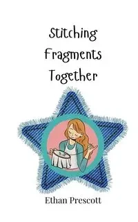 Stitching Fragments Together - Ethan Prescott