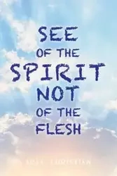 See of the Spirit Not of the Flesh - Christian Ari L.