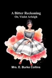 A bitter reckoning; or, Violet Arleigh - E. Burke Collins Mrs.