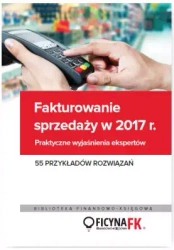 Fakturowanie sprzedaży w 2017. Praktyczne wyjaśnienia ekspertów. 55 przykładów rozwiązań - praca zbiorowa