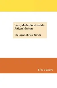 Love, Motherhood and the African Heritage. The Legacy of Flora Nwapa - Nzegwu Femi