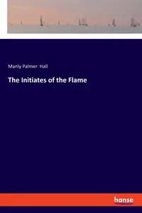 The Initiates of the Flame - Palmer Hall Manly