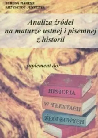 Analiza źródeł na maturze ustnej i pis. z historii - Teresa Maresz, Krzysztof Juszczyk