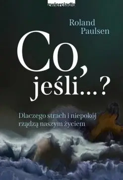 Co, jeśli...? Dlaczego strach i niepokój rządzą naszym życiem - Roland Paulsen