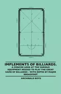 Implements of Billiards. a Concise Look at the Various Equipment Needed to Play the Great Game of Billiards - With Notes by Major Broadfoot - Boyd Archibald