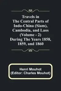 Travels in the Central Parts of Indo-China (Siam), Cambodia, and Laos (Vol. 2) During the Years 1858, 1859, and 1860 - Mouhot Henri