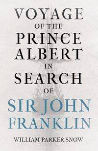 Voyage of the Prince Albert in Search of Sir John Franklin - William Parker Snow