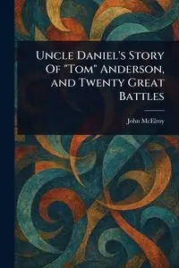 Uncle Daniel's Story Of "Tom" Anderson, and Twenty Great Battles - John McElroy