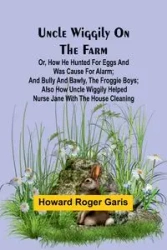 Uncle Wiggily on the Farm; Or, How he hunted for eggs and was cause for alarm; and Bully and Bawly, the froggie boys; also how Uncle Wiggily helped nurse Jane with the house cleaning - Roger Howard Garis