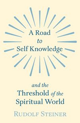 A Road to Self Knowledge and the Threshold of the Spiritual World - Rudolf Steiner