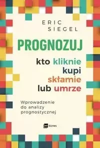 Prognozuj kto kliknie kupi skłamie lub umrze - Eric Siegel