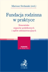 Fundacja rodzinna w praktyce – stanowiska organów podatkowych i sądów administracyjnych - praca zbiorowa