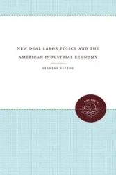 New Deal Labor Policy and the American Industrial Economy - Stanley Vittoz