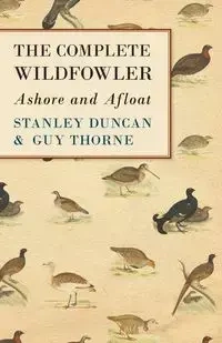 The Complete Wildfowler - Ashore and Afloat - Duncan Stanley