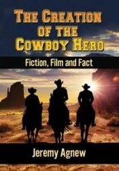 The Creation of the Cowboy Hero - Jeremy Agnew