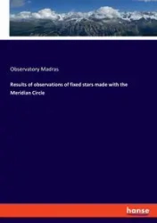 Results of observations of fixed stars made with the Meridian Circle - Madras Observatory