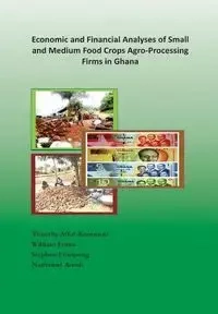 Economic and Financial Analyses of Small and Medium Food Crops Agro-Processing Firms in Ghana - Timothy Afful-Koomson