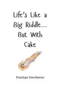 Life's Like a Big Riddle... But With Cake - Penelope Hawthorne