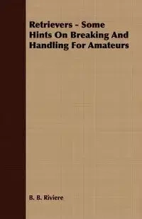 Retrievers - Some Hints On Breaking And Handling For Amateurs - Riviere B. B.