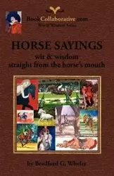 Horse Sayings; Wit & Wisdom Straight from the Horse's Mouth - Bradford Gordon Wheler