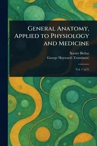 General Anatomy, Applied to Physiology and Medicine - Xavier Bichat