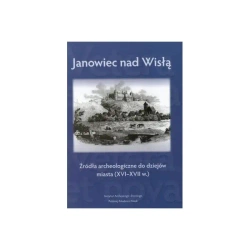 Janowiec nad Wisłą. Źródła archeologiczne do dziejów miasta (XVI-XVII w.) - praca zbiorowa