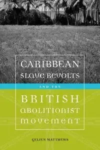 Caribbean Slave Revolts and the British Abolitionist Movement - Matthews Gelien