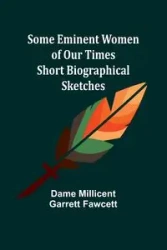 Some Eminent Women of Our Times - Millicent Fawcett Dame