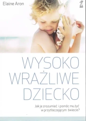 Wysoko wrażliwe dziecko. Jak je zrozumieć i pomóc mu żyć w przytłaczającym świecie? wyd. 2023 - Aron Elaine