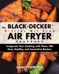 My BLACK+DECKER® 2-Liter Oil Free Air Fryer Cookbook - Sandy Fairfield