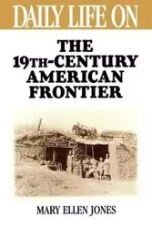 Daily Life on the Nineteenth Century American Frontier - Mary Jones