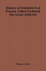 History of Friedrich II of Prussia, Called Frederick The Great (1858-65) - Thomas Carlyle