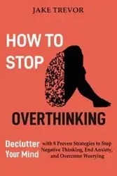 How to Stop Overthinking - Trevor Jake