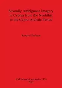 Sexually Ambiguous Imagery in Cyprus from the Neolithic to the Cypro-Archaic Period - Sandra Christou